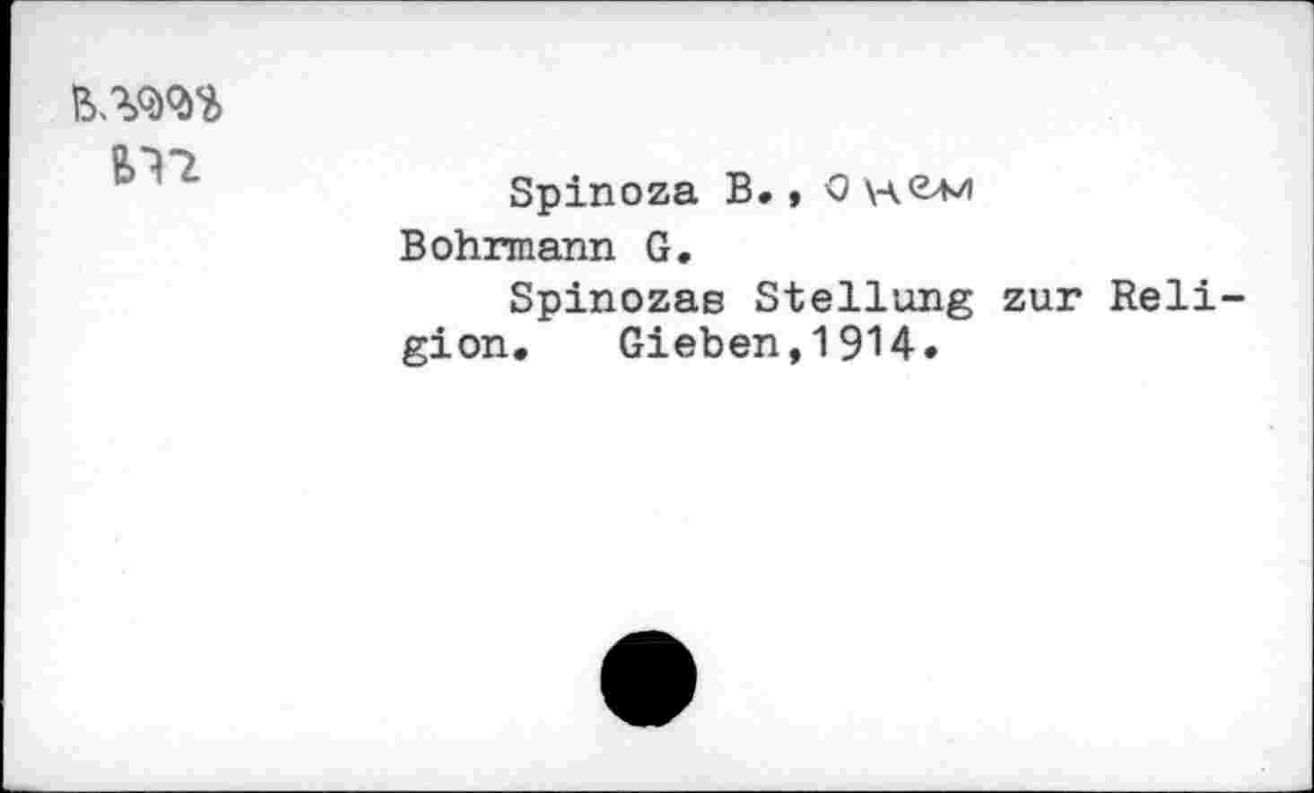 ﻿
	Spinoza B. , 0 h Bohrmann G. Spinozas Stellung zur Religion. Gieben,1914.